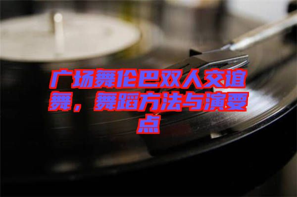 廣場(chǎng)舞倫巴雙人交誼舞，舞蹈方法與演要點(diǎn)