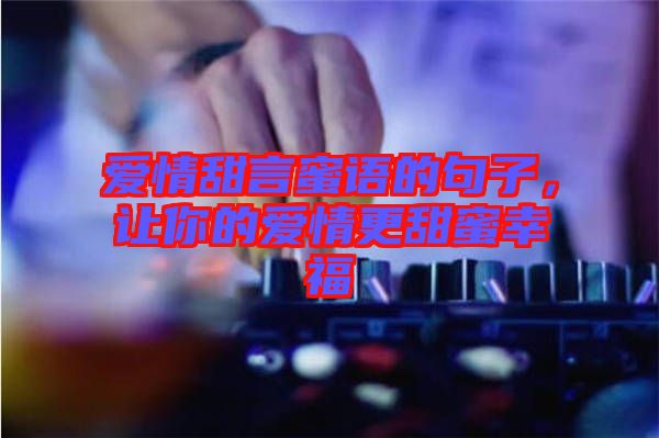 愛情甜言蜜語的句子，讓你的愛情更甜蜜幸福