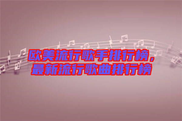 歐美流行歌手排行榜，最新流行歌曲排行榜