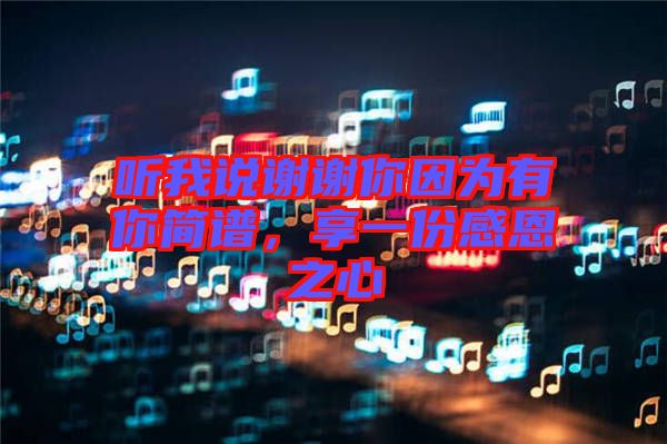聽(tīng)我說(shuō)謝謝你因?yàn)橛心愫?jiǎn)譜，享一份感恩之心