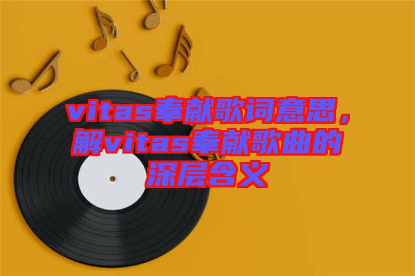 vitas奉獻歌詞意思，解vitas奉獻歌曲的深層含義