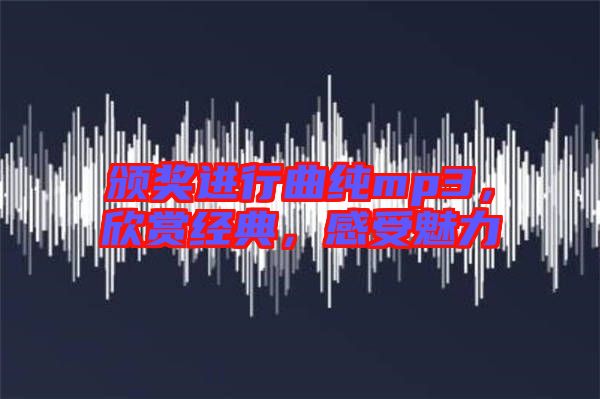頒獎(jiǎng)進(jìn)行曲純mp3，欣賞經(jīng)典，感受魅力