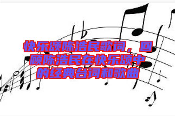 快樂頌陳浩民歌詞，回顧陳浩民在快樂頌中的經(jīng)典臺詞和歌曲
