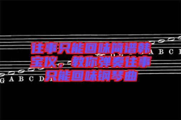 往事只能回味簡譜韓寶儀，教你彈奏往事只能回味鋼琴曲