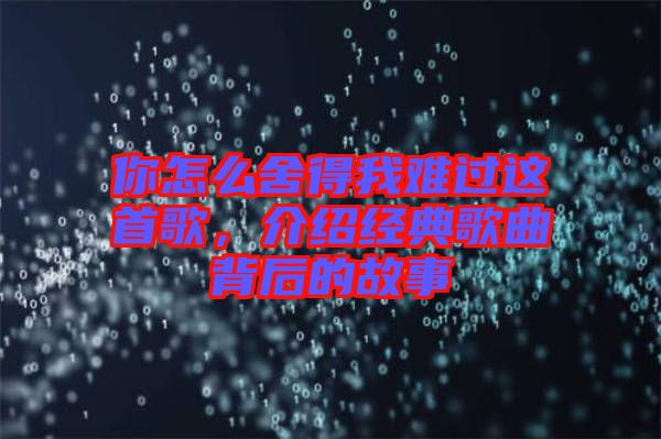 你怎么舍得我難過這首歌，介紹經典歌曲背后的故事