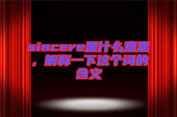 sincere是什么意思，解釋一下這個(gè)詞的含義