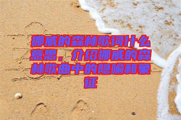 挪威的森林歌詞什么意思，介紹挪威的森林歌曲中的隱喻和象征