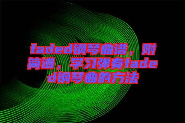 faded鋼琴曲譜，附簡(jiǎn)譜，學(xué)習(xí)彈奏faded鋼琴曲的方法