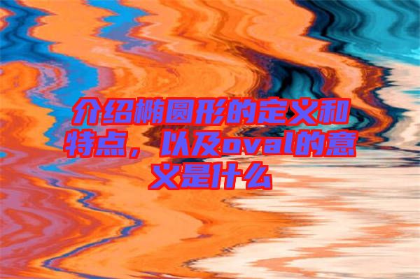 介紹橢圓形的定義和特點(diǎn)，以及oval的意義是什么
