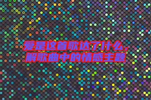 愛是這首歌達了什么，解歌曲中的情感主題