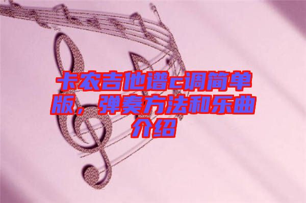 卡農(nóng)吉他譜c調(diào)簡(jiǎn)單版，彈奏方法和樂曲介紹