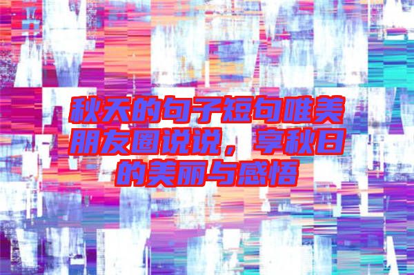 秋天的句子短句唯美朋友圈說說，享秋日的美麗與感悟