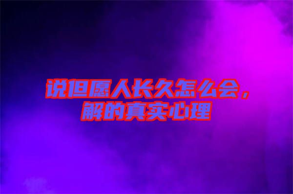 說(shuō)但愿人長(zhǎng)久怎么會(huì)，解的真實(shí)心理