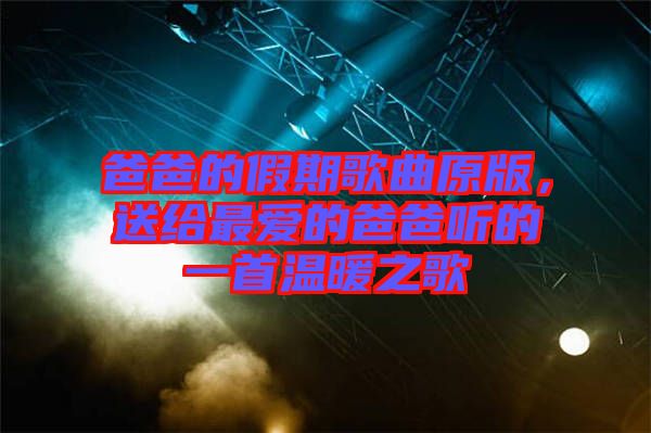 爸爸的假期歌曲原版，送給最愛的爸爸聽的一首溫暖之歌