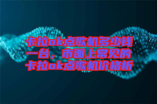 卡拉ok點(diǎn)歌機(jī)多少錢一臺(tái)，市面上常見的卡拉ok點(diǎn)歌機(jī)價(jià)格析
