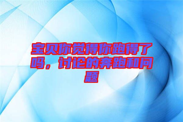 寶貝你覺得你跑得了嗎，討論的奔跑和問題