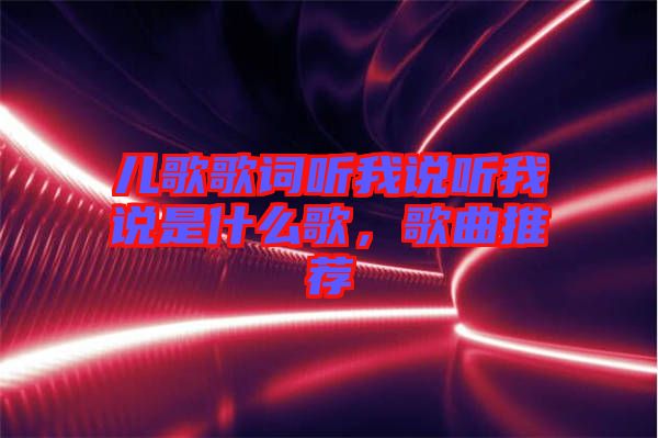 兒歌歌詞聽我說聽我說是什么歌，歌曲推薦