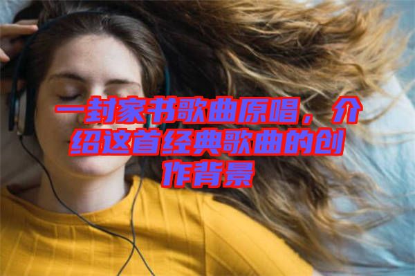 一封家書歌曲原唱，介紹這首經(jīng)典歌曲的創(chuàng)作背景