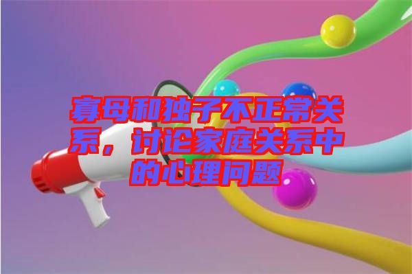寡母和獨(dú)子不正常關(guān)系，討論家庭關(guān)系中的心理問(wèn)題