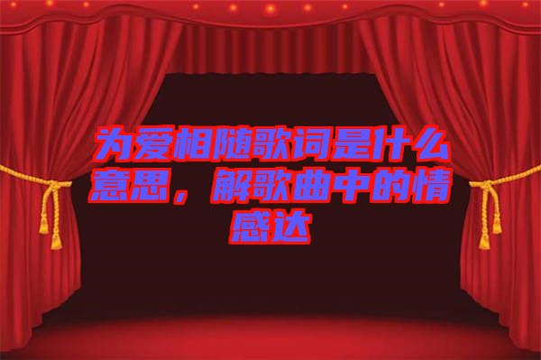 為愛相隨歌詞是什么意思，解歌曲中的情感達(dá)