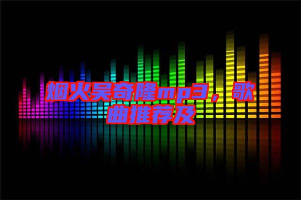 煙火吳奇隆mp3，歌曲推薦及