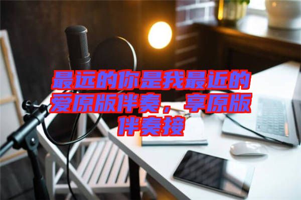 最遠(yuǎn)的你是我最近的愛(ài)原版伴奏，享原版伴奏接