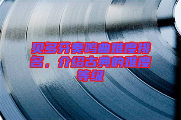 貝多芬奏鳴曲難度排名，介紹古典的難度等級(jí)