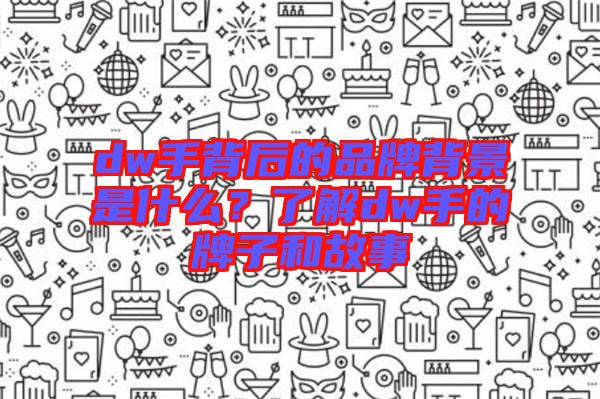 dw手背后的品牌背景是什么？了解dw手的牌子和故事