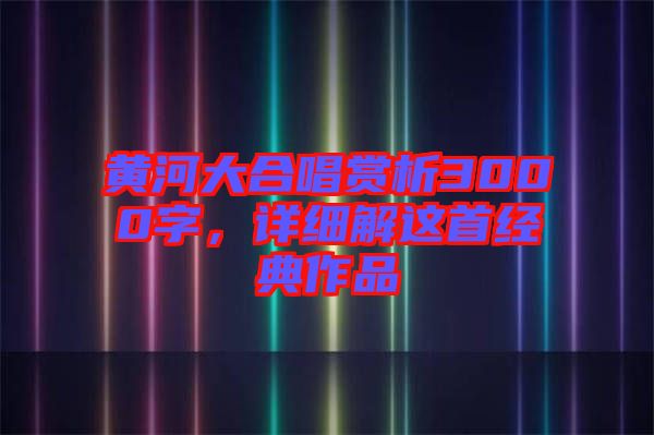 黃河大合唱賞析3000字，詳細解這首經(jīng)典作品