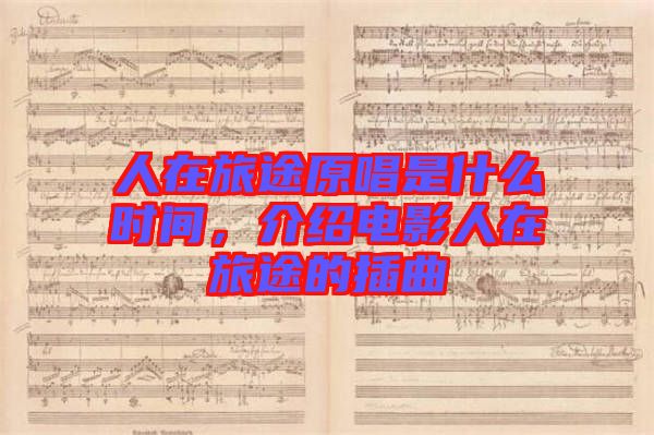 人在旅途原唱是什么時(shí)間，介紹電影人在旅途的插曲