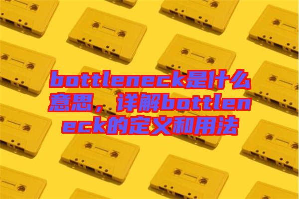 bottleneck是什么意思，詳解bottleneck的定義和用法