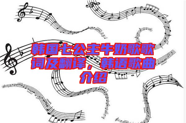 韓國(guó)七公主牛奶歌歌詞及翻譯，韓語(yǔ)歌曲介紹