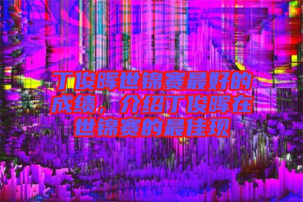 丁俊暉世錦賽最好的成績，介紹丁俊暉在世錦賽的最佳現(xiàn)