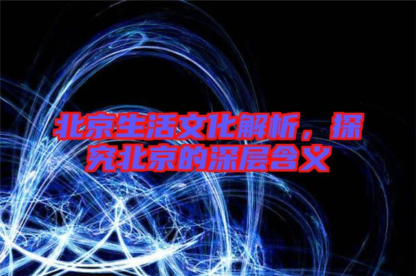 北京生活文化解析，探究北京的深層含義