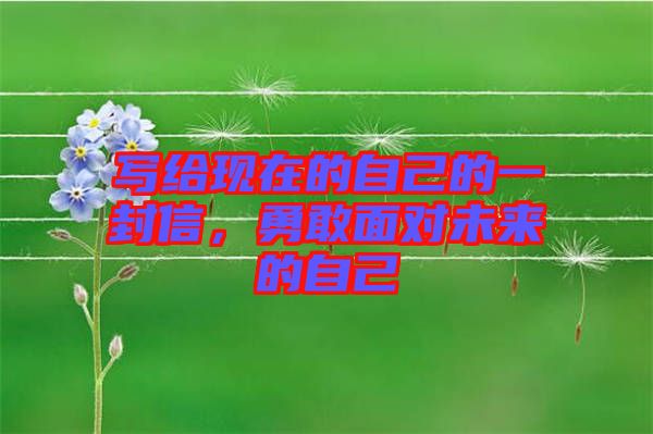 寫給現(xiàn)在的自己的一封信，勇敢面對未來的自己