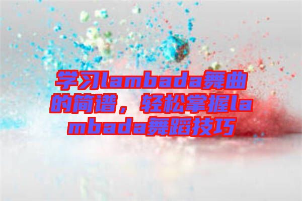 學習lambada舞曲的簡譜，輕松掌握lambada舞蹈技巧