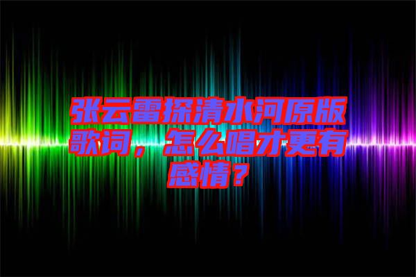 張?jiān)评滋角逅釉娓柙~，怎么唱才更有感情？