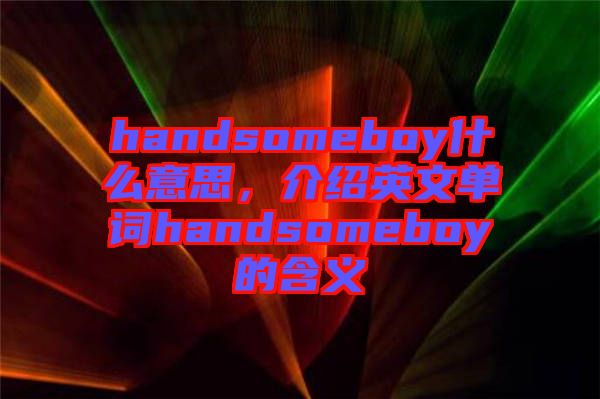 handsomeboy什么意思，介紹英文單詞handsomeboy的含義
