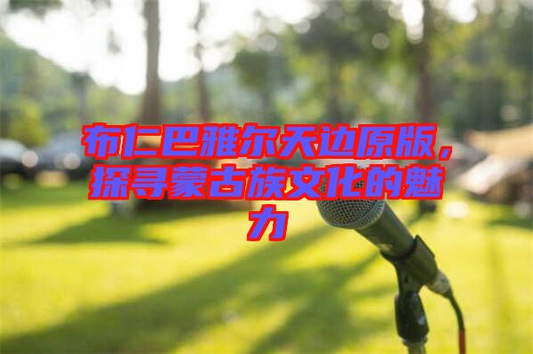 布仁巴雅爾天邊原版，探尋蒙古族文化的魅力