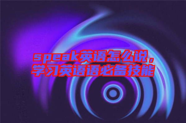speak英語怎么說，學習英語語必備技能