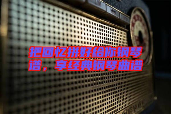 把回憶拼好給你鋼琴譜，享經(jīng)典鋼琴曲譜