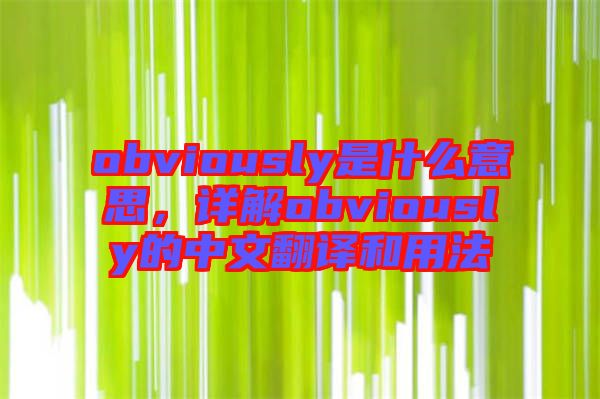 obviously是什么意思，詳解obviously的中文翻譯和用法
