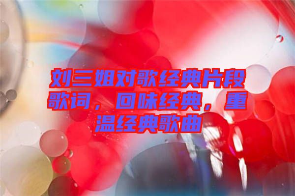 劉三姐對歌經(jīng)典片段歌詞，回味經(jīng)典，重溫經(jīng)典歌曲