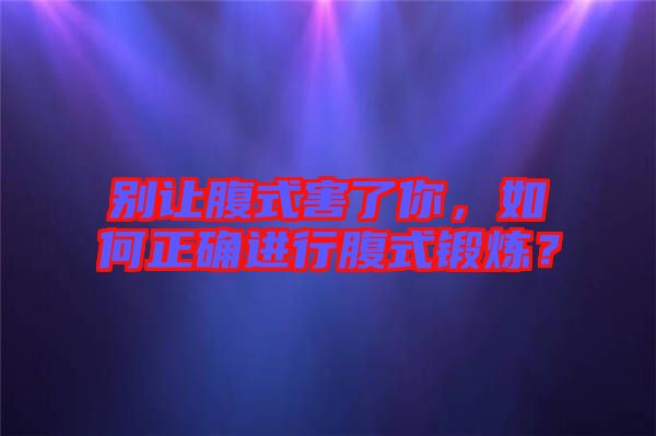 別讓腹式害了你，如何正確進行腹式鍛煉？
