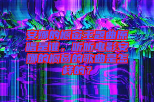 安娜的櫥窗主題曲原唱是誰(shuí)，聽(tīng)聽(tīng)電影安娜的櫥窗的歌曲是怎樣的？