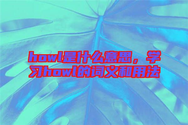 howl是什么意思，學習howl的詞義和用法