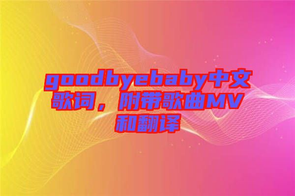 goodbyebaby中文歌詞，附帶歌曲MV和翻譯