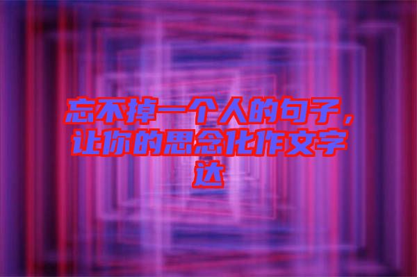 忘不掉一個人的句子，讓你的思念化作文字達