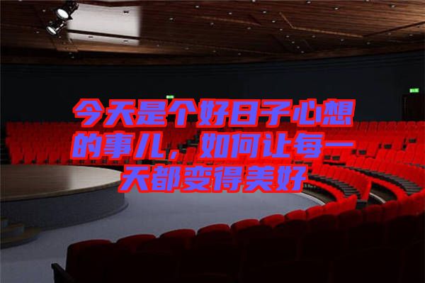 今天是個好日子心想的事兒，如何讓每一天都變得美好