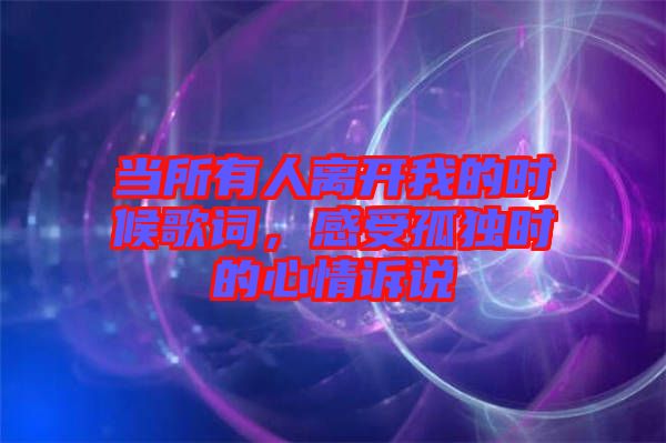 當所有人離開我的時候歌詞，感受孤獨時的心情訴說